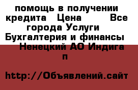 помощь в получении кредита › Цена ­ 10 - Все города Услуги » Бухгалтерия и финансы   . Ненецкий АО,Индига п.